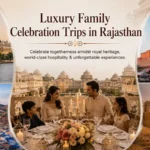 Luxury Family Celebration Trips in Rajasthan: The Royal Experience Your Family Deserves