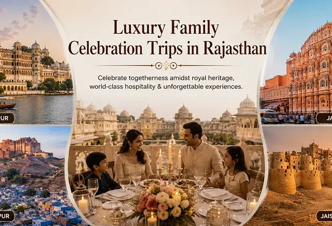 Luxury Family Celebration Trips in Rajasthan: The Royal Experience Your Family Deserves