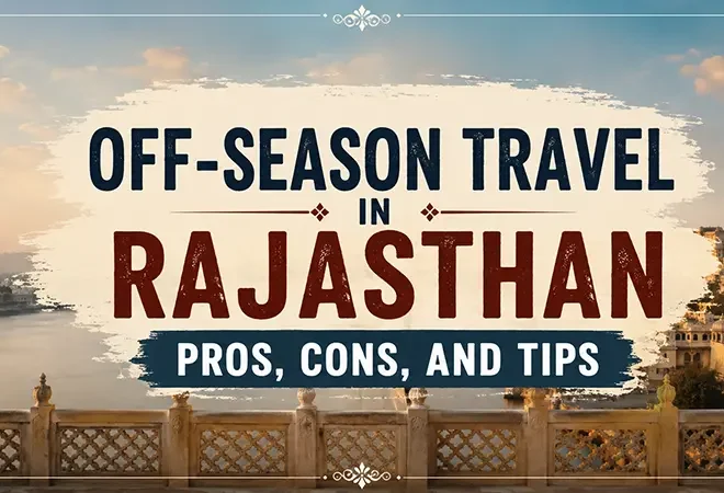 Off-Season Travel in Rajasthan: Pros, Cons, and Tips