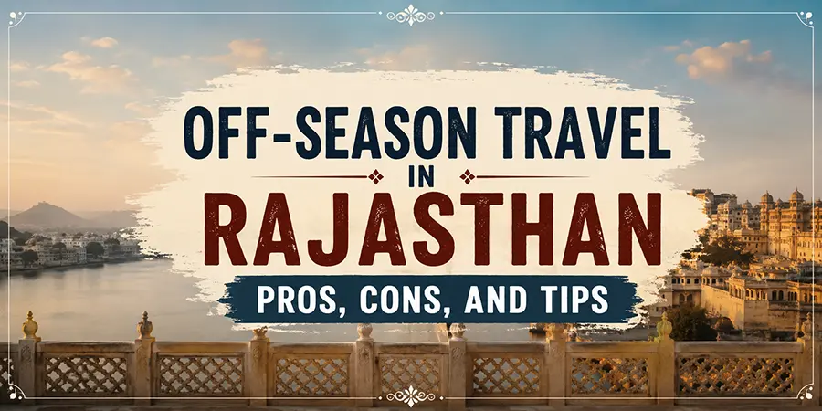 Off-Season Travel in Rajasthan: Pros, Cons, and Tips
