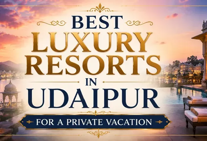Best Luxury Resorts in Udaipur for a Private Vacation