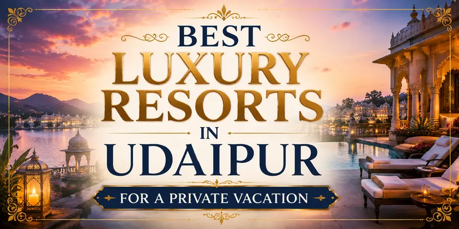 Best Luxury Resorts in Udaipur for a Private Vacation