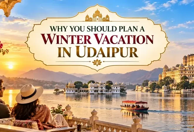 Why You Should Plan A Winter Vacation In Udaipur